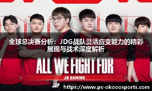 全球总决赛分析：JDG战队灵活应变能力的精彩展现与战术深度解析
