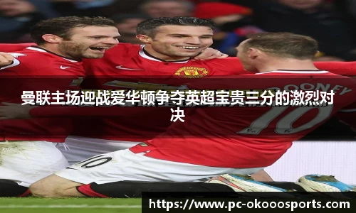 曼联主场迎战爱华顿争夺英超宝贵三分的激烈对决