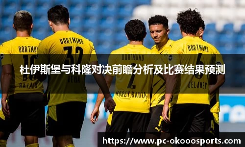 杜伊斯堡与科隆对决前瞻分析及比赛结果预测